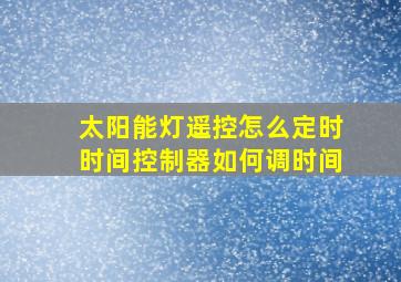 太阳能灯遥控怎么定时时间控制器如何调时间