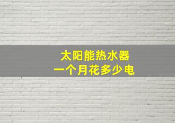 太阳能热水器一个月花多少电