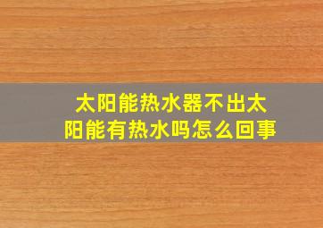 太阳能热水器不出太阳能有热水吗怎么回事