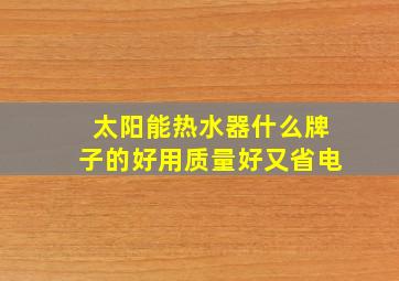 太阳能热水器什么牌子的好用质量好又省电