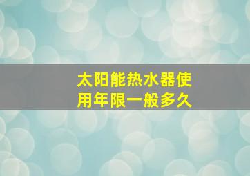 太阳能热水器使用年限一般多久