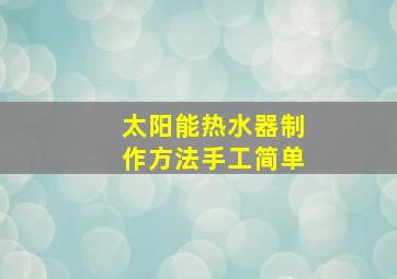 太阳能热水器制作方法手工简单