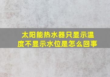 太阳能热水器只显示温度不显示水位是怎么回事