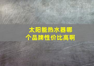 太阳能热水器哪个品牌性价比高啊