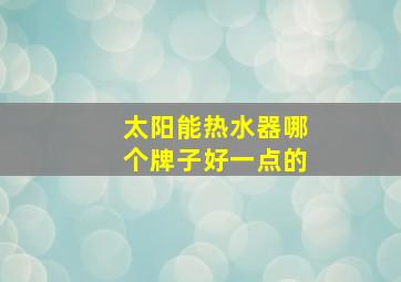 太阳能热水器哪个牌子好一点的