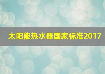 太阳能热水器国家标准2017