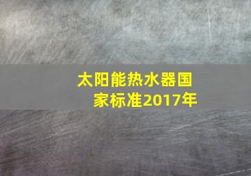 太阳能热水器国家标准2017年