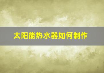 太阳能热水器如何制作