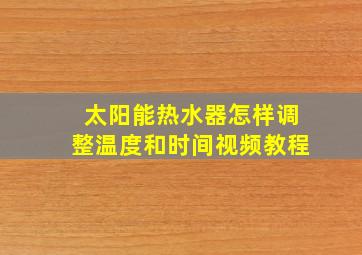 太阳能热水器怎样调整温度和时间视频教程