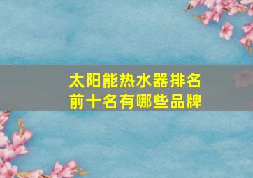 太阳能热水器排名前十名有哪些品牌