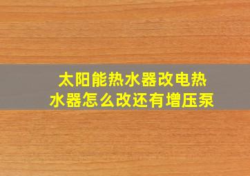 太阳能热水器改电热水器怎么改还有增压泵