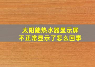 太阳能热水器显示屏不正常显示了怎么回事