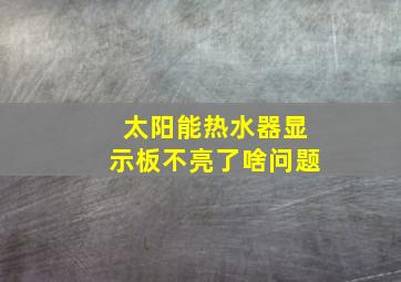 太阳能热水器显示板不亮了啥问题