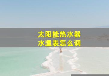 太阳能热水器水温表怎么调