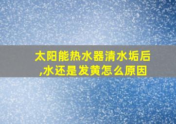 太阳能热水器清水垢后,水还是发黄怎么原因