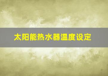 太阳能热水器温度设定