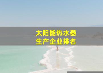 太阳能热水器生产企业排名