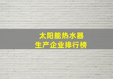 太阳能热水器生产企业排行榜