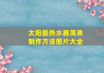 太阳能热水器简易制作方法图片大全