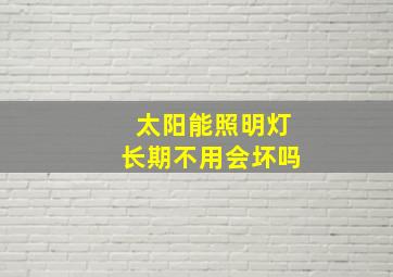 太阳能照明灯长期不用会坏吗