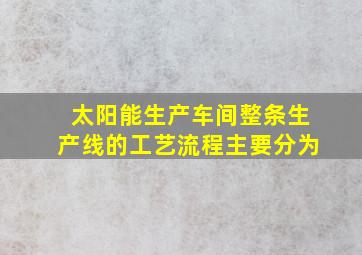 太阳能生产车间整条生产线的工艺流程主要分为