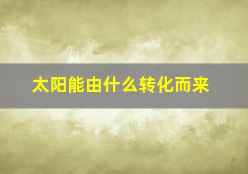 太阳能由什么转化而来