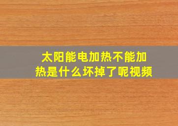 太阳能电加热不能加热是什么坏掉了呢视频