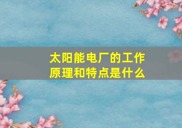 太阳能电厂的工作原理和特点是什么