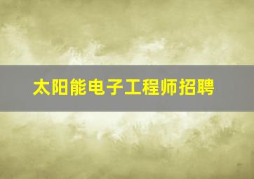 太阳能电子工程师招聘