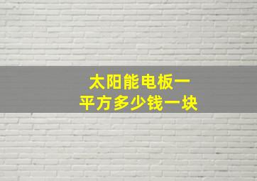 太阳能电板一平方多少钱一块