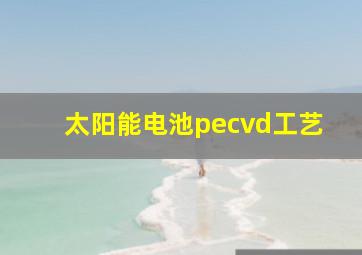 太阳能电池pecvd工艺