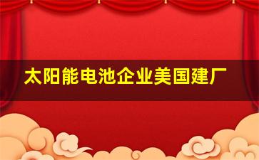 太阳能电池企业美国建厂