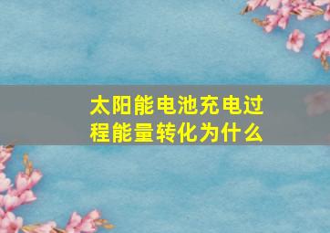 太阳能电池充电过程能量转化为什么