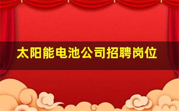 太阳能电池公司招聘岗位