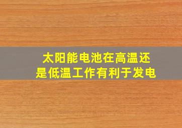 太阳能电池在高温还是低温工作有利于发电