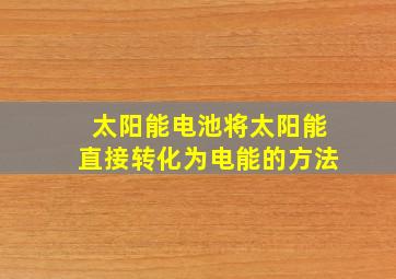 太阳能电池将太阳能直接转化为电能的方法