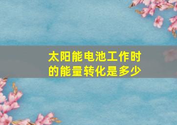 太阳能电池工作时的能量转化是多少