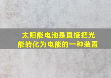 太阳能电池是直接把光能转化为电能的一种装置