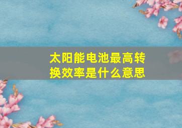 太阳能电池最高转换效率是什么意思