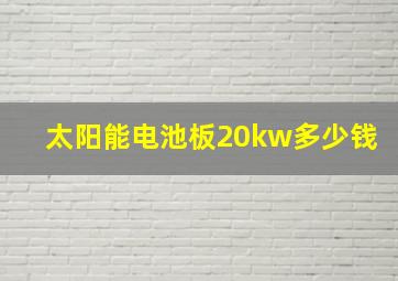 太阳能电池板20kw多少钱