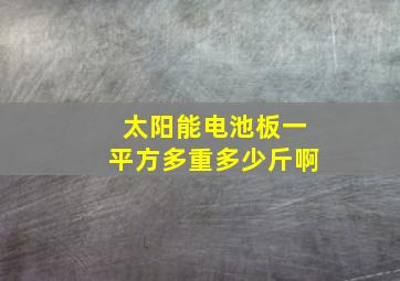 太阳能电池板一平方多重多少斤啊