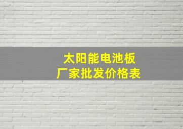 太阳能电池板厂家批发价格表