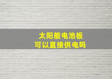 太阳能电池板可以直接供电吗