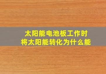 太阳能电池板工作时将太阳能转化为什么能