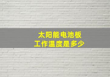 太阳能电池板工作温度是多少