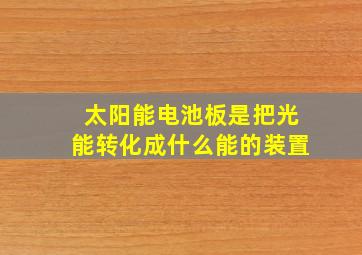 太阳能电池板是把光能转化成什么能的装置