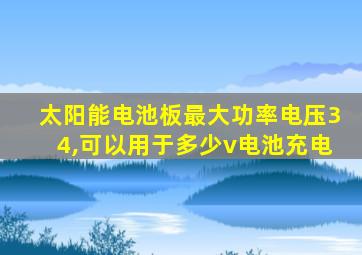 太阳能电池板最大功率电压34,可以用于多少v电池充电