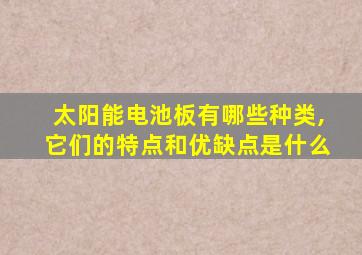 太阳能电池板有哪些种类,它们的特点和优缺点是什么