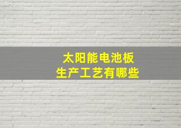 太阳能电池板生产工艺有哪些