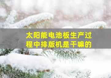 太阳能电池板生产过程中排版机是干嘛的